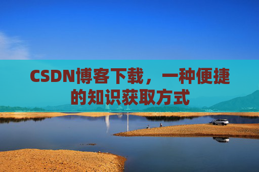 CSDN博客下载，一种便捷的知识获取方式